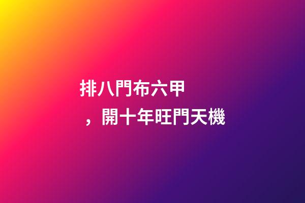 排八門布六甲，開十年旺門天機